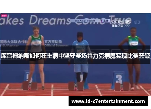 库普梅纳斯如何在重病中坚守赛场并力克病魔实现比赛突破 库普梅纳斯如何在重病中坚守赛场并力克病魔实现比赛突破