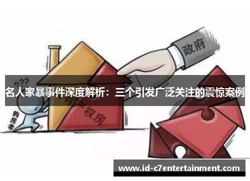 名人家暴事件深度解析:三个引发广泛关注的震惊案例 名人家暴事件深度解析:三个引发广泛关注的震惊案例