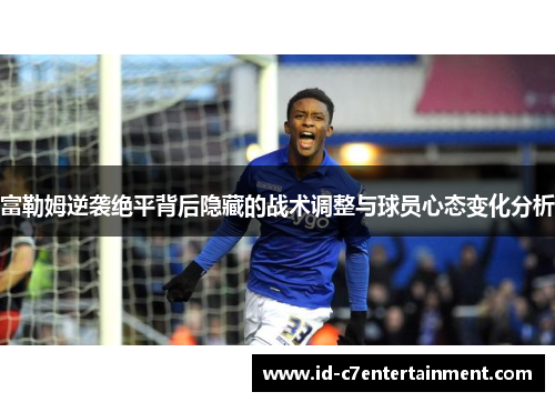 富勒姆逆袭绝平背后隐藏的战术调整与球员心态变化分析 富勒姆逆袭绝平背后隐藏的战术调整与球员心态变化分析