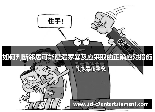 如何判断邻居可能遭遇家暴及应采取的正确应对措施 如何判断邻居可能遭遇家暴及应采取的正确应对措施