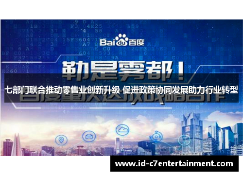 七部门联合推动零售业创新升级 促进政策协同发展助力行业转型 七部门联合推动零售业创新升级 促进政策协同发展助力行业转型