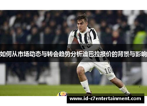 如何从市场动态与转会趋势分析迪巴拉报价的背景与影响 如何从市场动态与转会趋势分析迪巴拉报价的背景与影响