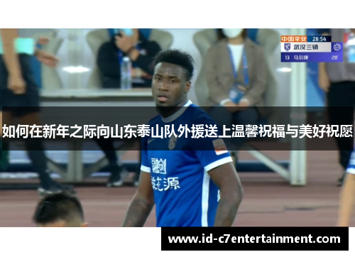 如何在新年之际向山东泰山队外援送上温馨祝福与美好祝愿