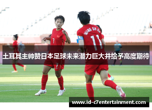 土耳其主帅赞日本足球未来潜力巨大并给予高度期待 土耳其主帅赞日本足球未来潜力巨大并给予高度期待
