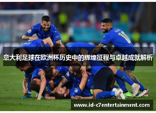意大利足球在欧洲杯历史中的辉煌征程与卓越成就解析 意大利足球在欧洲杯历史中的辉煌征程与卓越成就解析