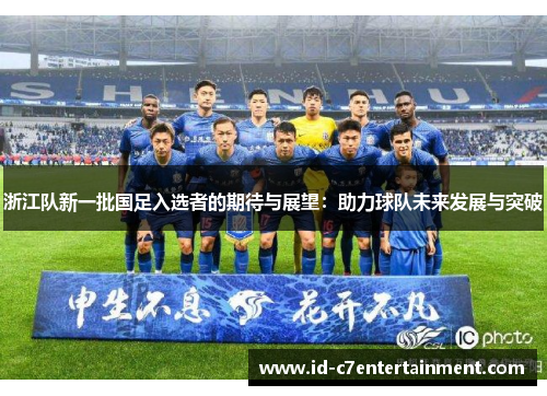 浙江队新一批国足入选者的期待与展望:助力球队未来发展与突破 浙江队新一批国足入选者的期待与展望:助力球队未来发展与突破