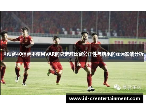 世预赛40强赛不使用VAR的决定对比赛公正性与结果的深远影响分析