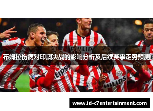 布姆拉伤病对印澳决战的影响分析及后续赛事走势预测 布姆拉伤病对印澳决战的影响分析及后续赛事走势预测