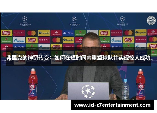 弗里克的神奇转变:如何在短时间内重塑球队并实现惊人成功 弗里克的神奇转变:如何在短时间内重塑球队并实现惊人成功