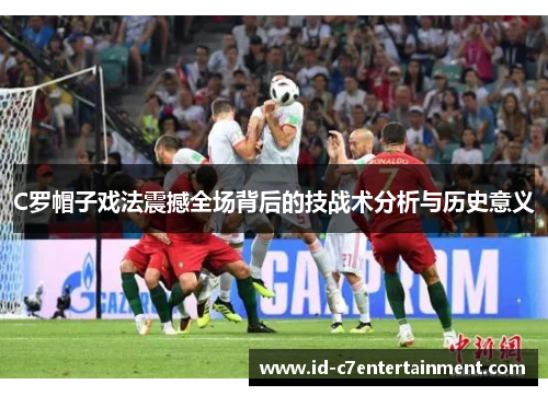 C罗帽子戏法震撼全场背后的技战术分析与历史意义 C罗帽子戏法震撼全场背后的技战术分析与历史意义