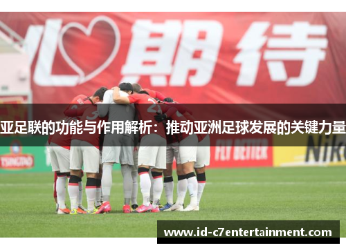 亚足联的功能与作用解析:推动亚洲足球发展的关键力量 亚足联的功能与作用解析:推动亚洲足球发展的关键力量