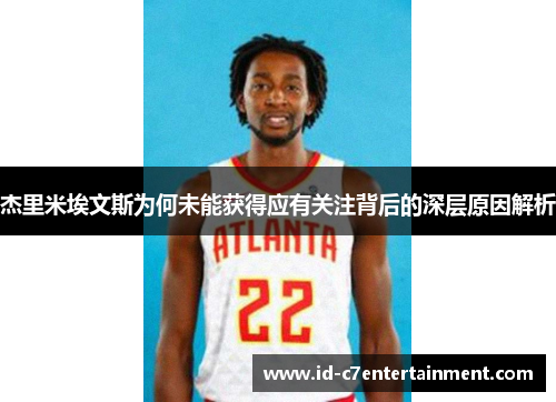杰里米埃文斯为何未能获得应有关注背后的深层原因解析 杰里米埃文斯为何未能获得应有关注背后的深层原因解析