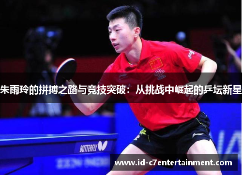 朱雨玲的拼搏之路与竞技突破:从挑战中崛起的乒坛新星 朱雨玲的拼搏之路与竞技突破:从挑战中崛起的乒坛新星