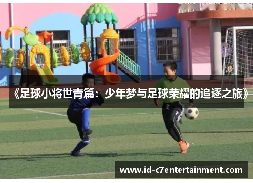 《足球小将世青篇:少年梦与足球荣耀的追逐之旅》 《足球小将世青篇:少年梦与足球荣耀的追逐之旅》