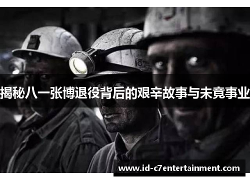 揭秘八一张博退役背后的艰辛故事与未竟事业 揭秘八一张博退役背后的艰辛故事与未竟事业
