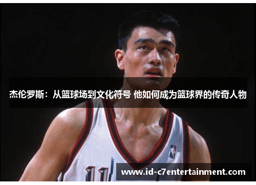 杰伦罗斯:从篮球场到文化符号 他如何成为篮球界的传奇人物 杰伦罗斯:从篮球场到文化符号 他如何成为篮球界的传奇人物