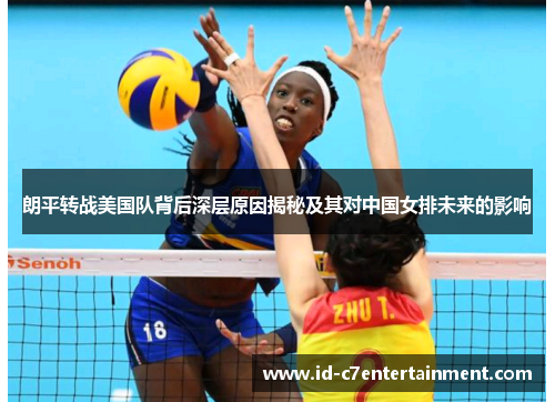 朗平转战美国队背后深层原因揭秘及其对中国女排未来的影响 朗平转战美国队背后深层原因揭秘及其对中国女排未来的影响
