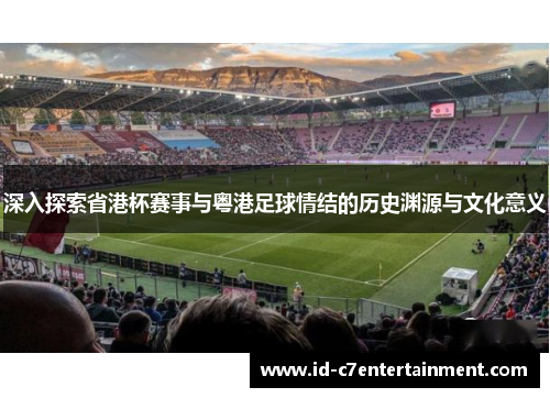 深入探索省港杯赛事与粤港足球情结的历史渊源与文化意义 深入探索省港杯赛事与粤港足球情结的历史渊源与文化意义