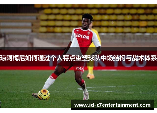 琼阿梅尼如何通过个人特点重塑球队中场结构与战术体系 琼阿梅尼如何通过个人特点重塑球队中场结构与战术体系