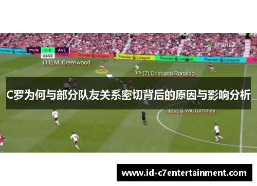 C罗为何与部分队友关系密切背后的原因与影响分析 C罗为何与部分队友关系密切背后的原因与影响分析
