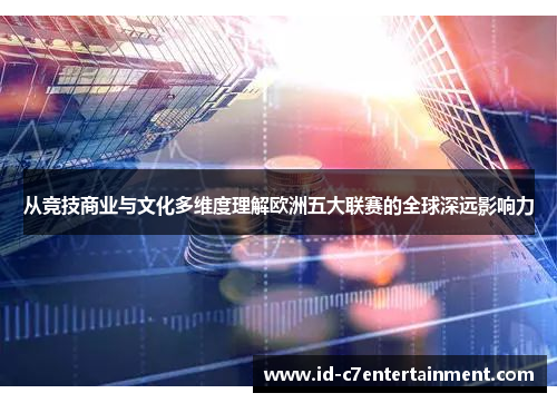 从竞技商业与文化多维度理解欧洲五大联赛的全球深远影响力 从竞技商业与文化多维度理解欧洲五大联赛的全球深远影响力