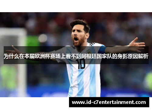 为什么在本届欧洲杯赛场上看不到阿根廷国家队的身影原因解析 为什么在本届欧洲杯赛场上看不到阿根廷国家队的身影原因解析