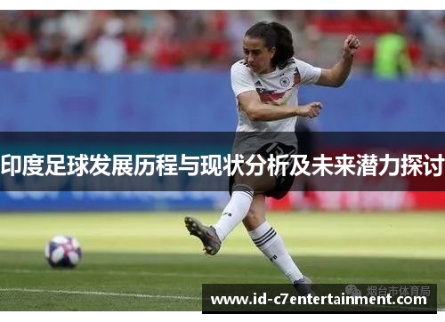 印度足球发展历程与现状分析及未来潜力探讨 印度足球发展历程与现状分析及未来潜力探讨