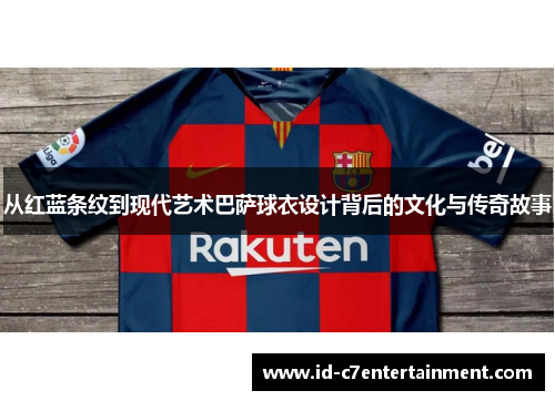 从红蓝条纹到现代艺术巴萨球衣设计背后的文化与传奇故事 从红蓝条纹到现代艺术巴萨球衣设计背后的文化与传奇故事