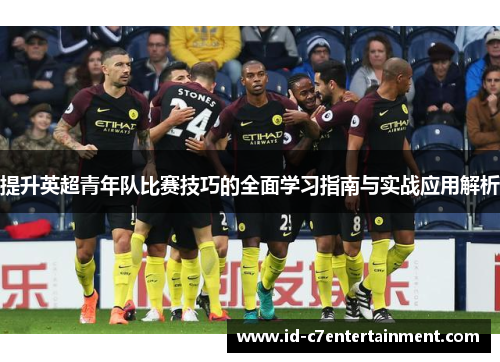 提升英超青年队比赛技巧的全面学习指南与实战应用解析 提升英超青年队比赛技巧的全面学习指南与实战应用解析