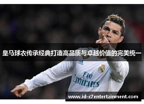 皇马球衣传承经典打造高品质与卓越价值的完美统一 皇马球衣传承经典打造高品质与卓越价值的完美统一