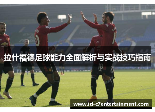 拉什福德足球能力全面解析与实战技巧指南 拉什福德足球能力全面解析与实战技巧指南