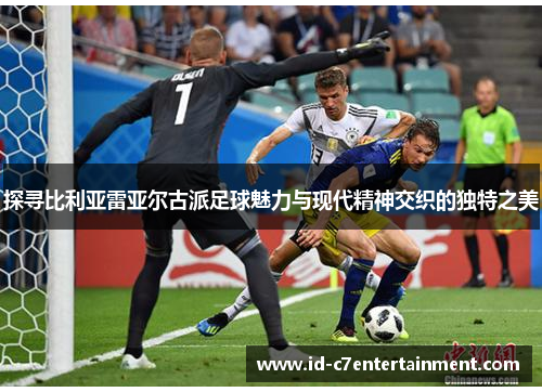 探寻比利亚雷亚尔古派足球魅力与现代精神交织的独特之美 探寻比利亚雷亚尔古派足球魅力与现代精神交织的独特之美