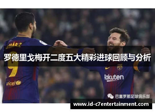 罗德里戈梅开二度五大精彩进球回顾与分析 罗德里戈梅开二度五大精彩进球回顾与分析