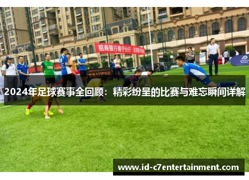 2024年足球赛事全回顾:精彩纷呈的比赛与难忘瞬间详解 2024年足球赛事全回顾:精彩纷呈的比赛与难忘瞬间详解