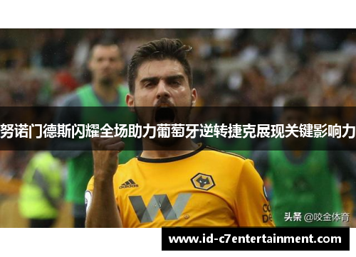 努诺门德斯闪耀全场助力葡萄牙逆转捷克展现关键影响力 努诺门德斯闪耀全场助力葡萄牙逆转捷克展现关键影响力