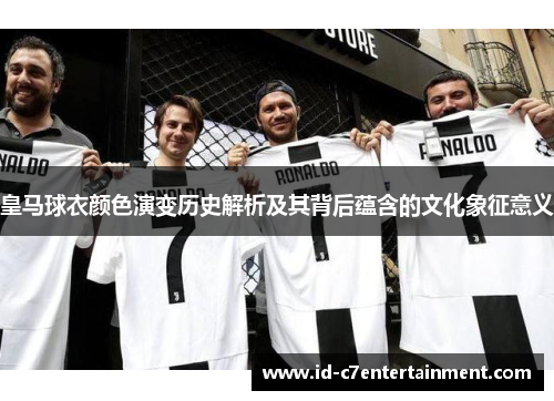 皇马球衣颜色演变历史解析及其背后蕴含的文化象征意义 皇马球衣颜色演变历史解析及其背后蕴含的文化象征意义