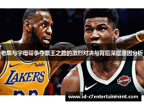 老詹与字母哥争夺票王之路的激烈对决与背后深层原因分析 老詹与字母哥争夺票王之路的激烈对决与背后深层原因分析