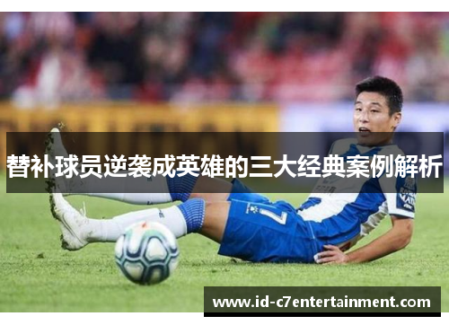 替补球员逆袭成英雄的三大经典案例解析 替补球员逆袭成英雄的三大经典案例解析