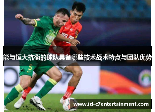 能与恒大抗衡的球队具备哪些技术战术特点与团队优势