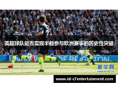 英超球队能否实现半数参与欧洲赛事的历史性突破 英超球队能否实现半数参与欧洲赛事的历史性突破