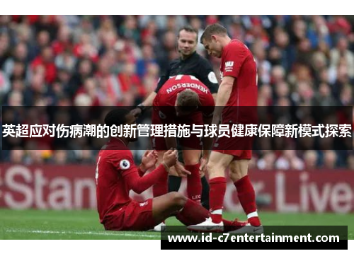 英超应对伤病潮的创新管理措施与球员健康保障新模式探索 英超应对伤病潮的创新管理措施与球员健康保障新模式探索