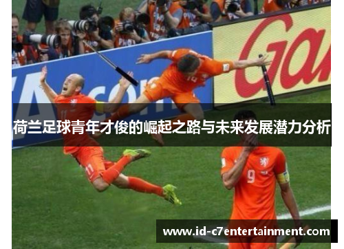 荷兰足球青年才俊的崛起之路与未来发展潜力分析 荷兰足球青年才俊的崛起之路与未来发展潜力分析