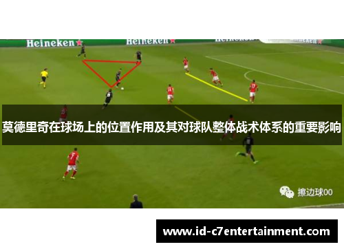 莫德里奇在球场上的位置作用及其对球队整体战术体系的重要影响 莫德里奇在球场上的位置作用及其对球队整体战术体系的重要影响