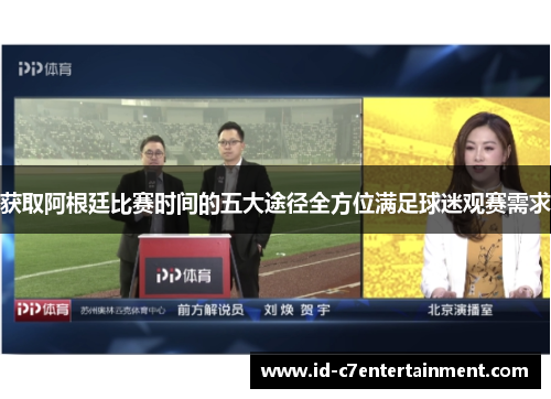 获取阿根廷比赛时间的五大途径全方位满足球迷观赛需求