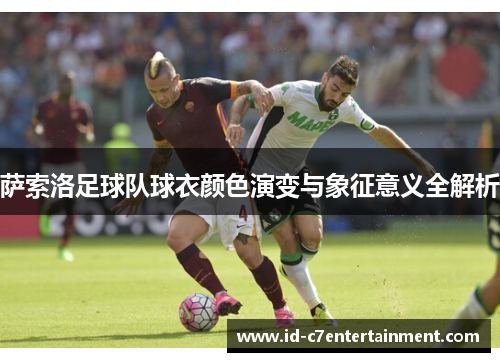 萨索洛足球队球衣颜色演变与象征意义全解析 萨索洛足球队球衣颜色演变与象征意义全解析
