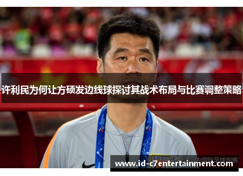 许利民为何让方硕发边线球探讨其战术布局与比赛调整策略 许利民为何让方硕发边线球探讨其战术布局与比赛调整策略