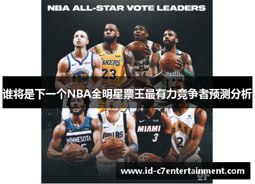 谁将是下一个NBA全明星票王最有力竞争者预测分析