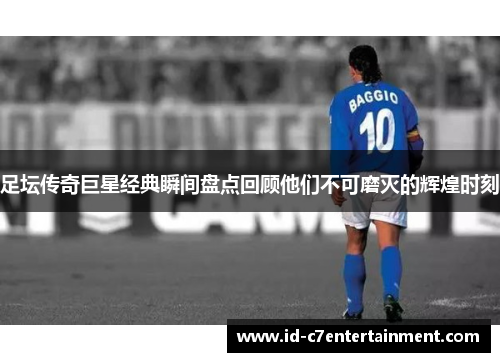足坛传奇巨星经典瞬间盘点回顾他们不可磨灭的辉煌时刻 足坛传奇巨星经典瞬间盘点回顾他们不可磨灭的辉煌时刻
