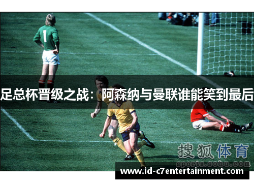 足总杯晋级之战:阿森纳与曼联谁能笑到最后 足总杯晋级之战:阿森纳与曼联谁能笑到最后
