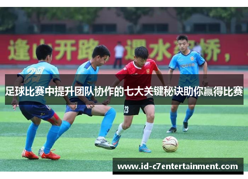 足球比赛中提升团队协作的七大关键秘诀助你赢得比赛 足球比赛中提升团队协作的七大关键秘诀助你赢得比赛
